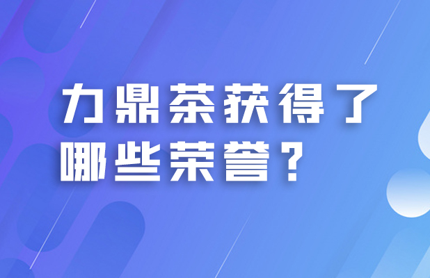 力鼎茶荣获得了哪些荣誉？