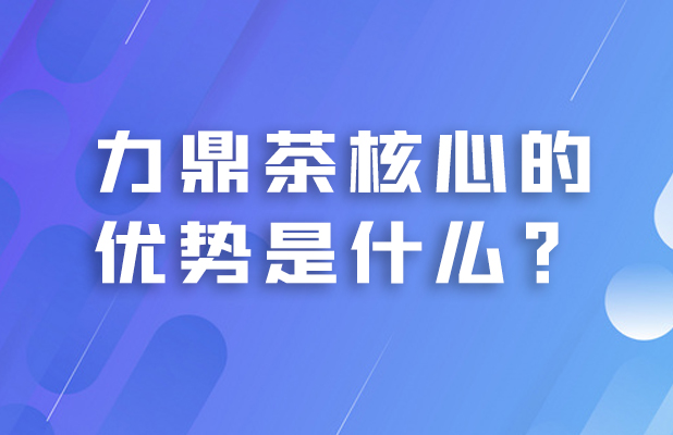 力鼎茶核心的优势是什么？