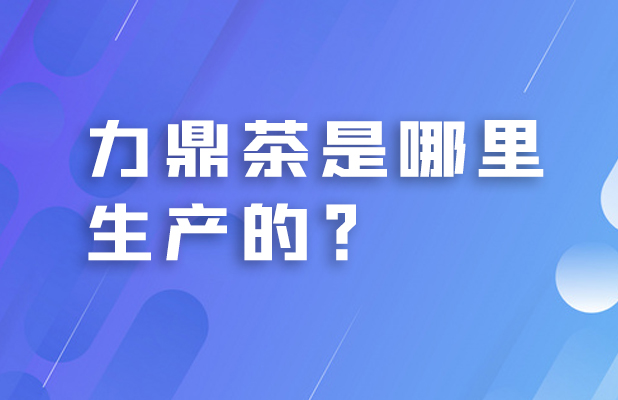 力鼎茶是哪里生产的？